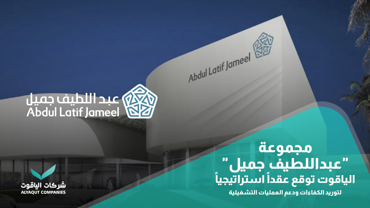 الياقوت توقع عقداً استراتيجياً مع مجموعة “عبداللطيف جميل” لتوريد الكفاءات ودعم العمليات التشغيلية
